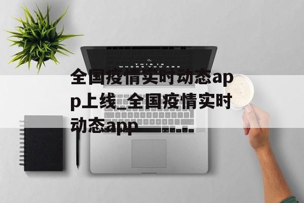 全国疫情实时动态app上线_全国疫情实时动态app